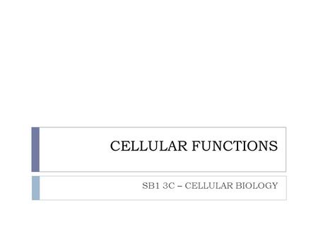 CELLULAR FUNCTIONS SB1 3C – CELLULAR BIOLOGY.