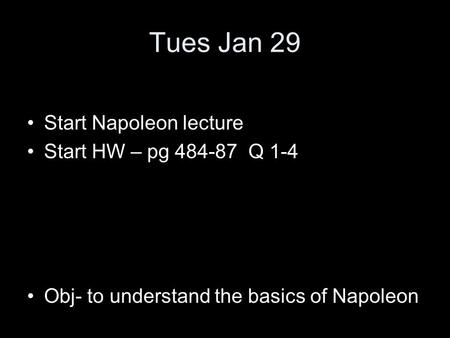 Tues Jan 29 Start Napoleon lecture Start HW – pg 484-87 Q 1-4 Obj- to understand the basics of Napoleon.