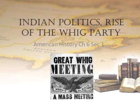 Indian Politics, Rise of the Whig Party American History Ch 6 Sec 1.