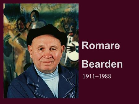  Romare Bearden. Biography Born in Charlotte NC in 1911, grew up in Harlem in New York. Graduated from NYE with degree in education, took many.