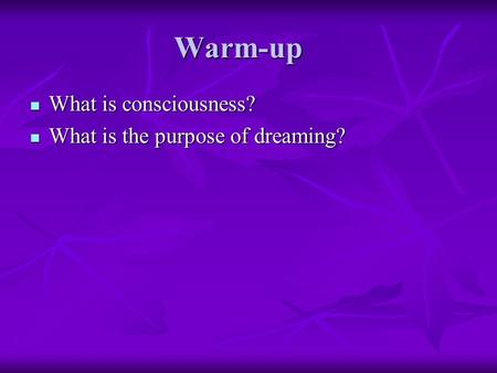 Warm-up What is consciousness? What is consciousness? What is the purpose of dreaming? What is the purpose of dreaming?