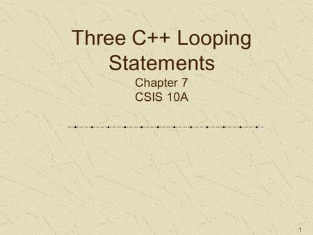 1 Three C++ Looping Statements Chapter 7 CSIS 10A.