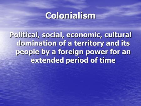 Colonialism Political, social, economic, cultural domination of a territory and its people by a foreign power for an extended period of time.
