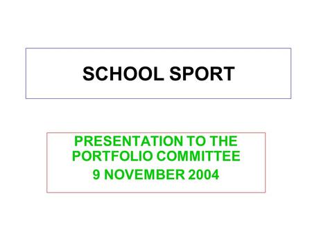 SCHOOL SPORT PRESENTATION TO THE PORTFOLIO COMMITTEE 9 NOVEMBER 2004.