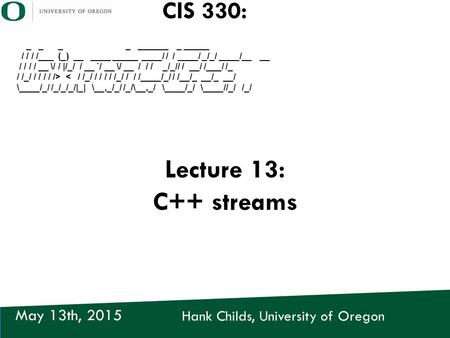 Hank Childs, University of Oregon May 13th, 2015 CIS 330: _ _ _ _ ______ _ _____ / / / /___ (_) __ ____ _____ ____/ / / ____/ _/_/ ____/__ __ / / / / __.