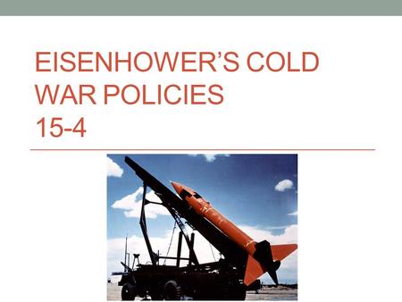 EISENHOWER’S COLD WAR POLICIES 15-4. Eisenhower Takes Office Truman decided not to run for a second term 1953 Dwight D. Eisenhower takes office Won in.