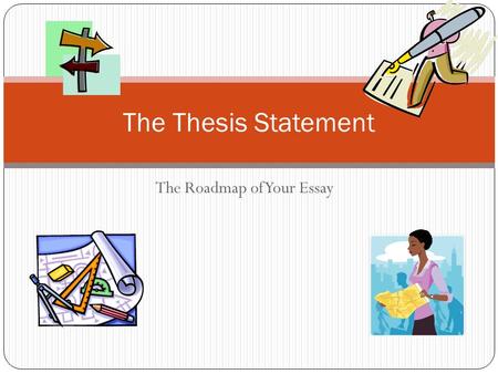 The Roadmap of Your Essay The Thesis Statement Introduction By the end of our lesson today, you will: Have a better understanding of a thesis statement.
