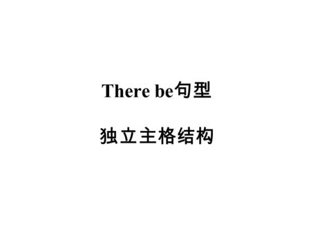 There be 句型 独立主格结构. There be 句型 1. There + be 动词 There is a student in the classroom. There ___________ (be) great changes since the open door policy.