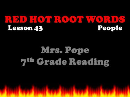 RED HOT ROOT WORDS Lesson 43 Mrs. Pope 7 th Grade Reading People.