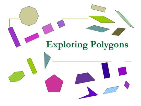 Exploring Polygons. What are polygons? A polygon is a closed figure made by joining line segments, where each line segment intersects exactly two others.