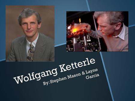 Wolfgang Ketterle By: Stephen Mason & Layne Garcia.