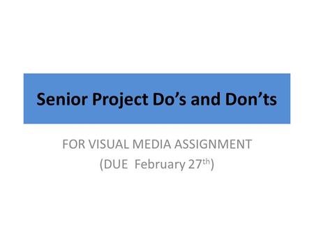 Senior Project Do’s and Don’ts FOR VISUAL MEDIA ASSIGNMENT (DUE February 27 th )