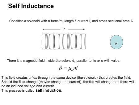 Self Inductance Consider a solenoid with n turns/m, length l, current i, and cross sectional area A. l A There is a magnetic field inside the solenoid,