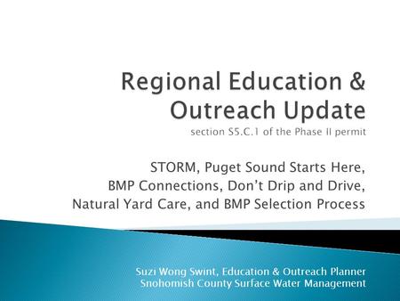 STORM, Puget Sound Starts Here, BMP Connections, Don’t Drip and Drive, Natural Yard Care, and BMP Selection Process Suzi Wong Swint, Education & Outreach.