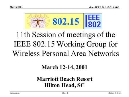 Doc.: IEEE 802.15-01/094r0 Submission March 2001 Robert F. HeileSlide 1 802.15 11th Session of meetings of the IEEE 802.15 Working Group for Wireless Personal.