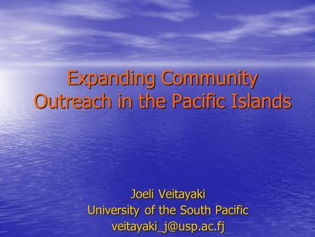 Expanding Community Outreach in the Pacific Islands Joeli Veitayaki University of the South Pacific