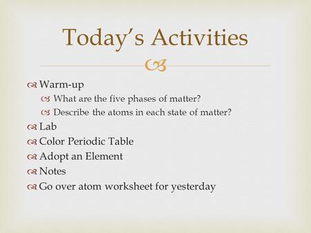   Warm-up  What are the five phases of matter?  Describe the atoms in each state of matter?  Lab  Color Periodic Table  Adopt an Element  Notes.