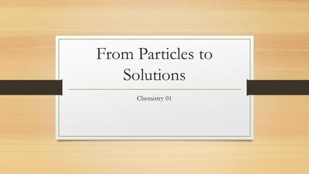 From Particles to Solutions Chemistry 01. Learning Goals!! I will be able to explain the particle theory of matter. I will be able to classify matter.