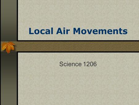 Local Air Movements Science 1206. Objectives investigate localized air movements (thermals, sea breezes, and land breezes) and its effect on regional.