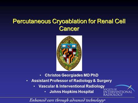 Percutaneous Cryoablation for Renal Cell Cancer Christos Georgiades MD PhD Assistant Professor of Radiology & Surgery Vascular & Interventional Radiology.
