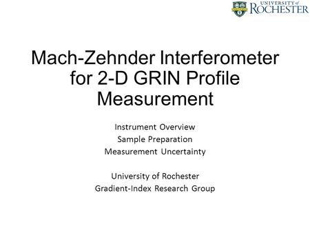 Mach-Zehnder Interferometer for 2-D GRIN Profile Measurement Instrument Overview Sample Preparation Measurement Uncertainty University of Rochester Gradient-Index.