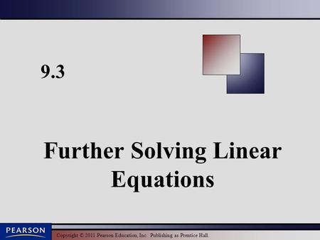 Copyright © 2011 Pearson Education, Inc. Publishing as Prentice Hall. 9.3 Further Solving Linear Equations.
