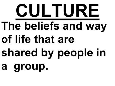 CULTURE The beliefs and way of life that are shared by people in a group.