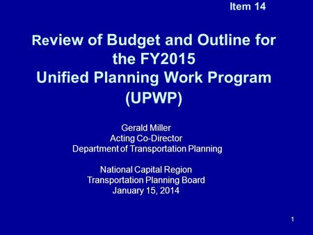 Item 14 Re view of Budget and Outline for the FY2015 Unified Planning Work Program (UPWP) 1 Gerald Miller Acting Co-Director Department of Transportation.