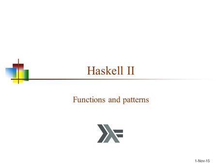 1-Nov-15 Haskell II Functions and patterns. Data Types Int + - * / ^ even odd Float + - * / ^ sin cos pi truncate Char ord chr isSpace isUpper … Bool.
