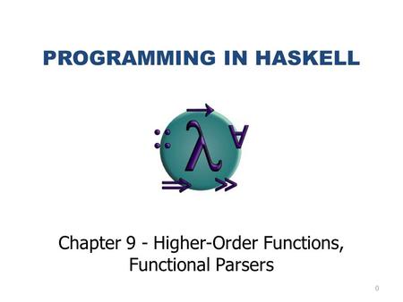 0 PROGRAMMING IN HASKELL Chapter 9 - Higher-Order Functions, Functional Parsers.