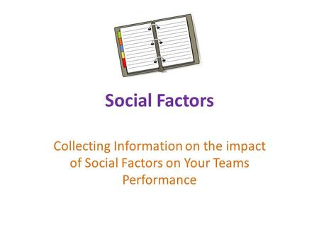Social Factors Collecting Information on the impact of Social Factors on Your Teams Performance.