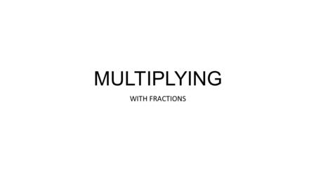 MULTIPLYING WITH FRACTIONS.