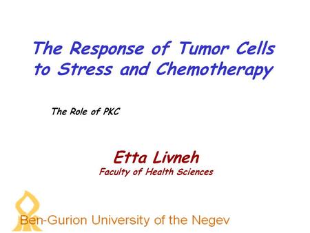 The Response of Tumor Cells to Stress and Chemotherapy The Role of PKC Etta Livneh Faculty of Health Sciences.