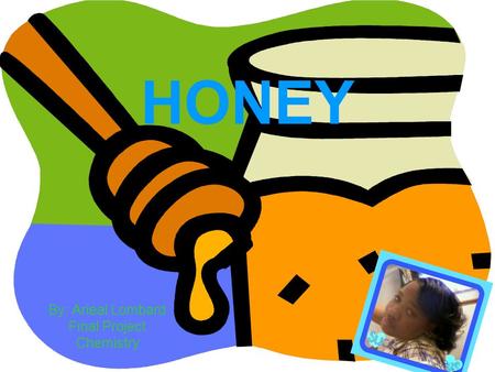 HONEY By: Arieal Lombard Final Project Chemistry.