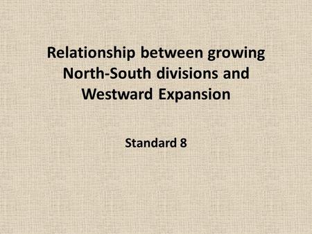 Relationship between growing North-South divisions and Westward Expansion Standard 8.