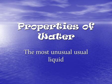 Properties of Water The most unusual usual liquid.