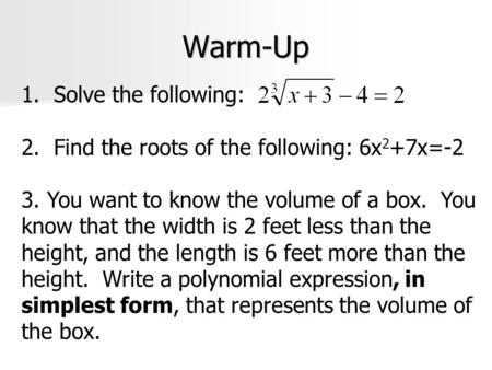 Warm-Up 1. Solve the following: 2. Find the roots of the following: 6x 2 +7x=-2 3. You want to know the volume of a box. You know that the width is 2.