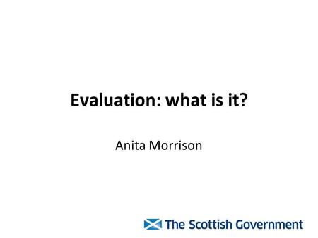 Evaluation: what is it? Anita Morrison. What is evaluation? Evaluation… –…is the process of determining the merit, worth, or value of something, or the.