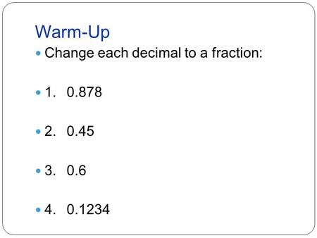 Warm-Up Change each decimal to a fraction: 1.0.878 2.0.45 3.0.6 4.0.1234.