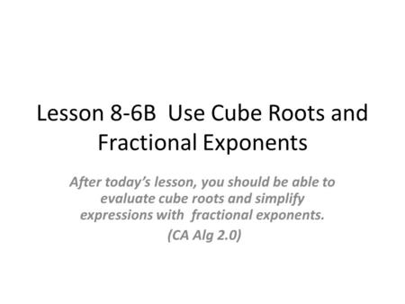 Lesson 8-6B Use Cube Roots and Fractional Exponents After today’s lesson, you should be able to evaluate cube roots and simplify expressions with fractional.