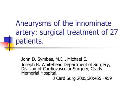 Aneurysms of the innominate artery: surgical treatment of 27 patients. John D. Symbas, M.D., Michael E. Joseph B. Whitehead Department of Surgery, Division.