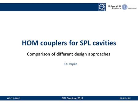 1 06-12-2012 SPL Seminar 2012 BE-RF-LRF HOM couplers for SPL cavities Kai Papke 1 Comparison of different design approaches.