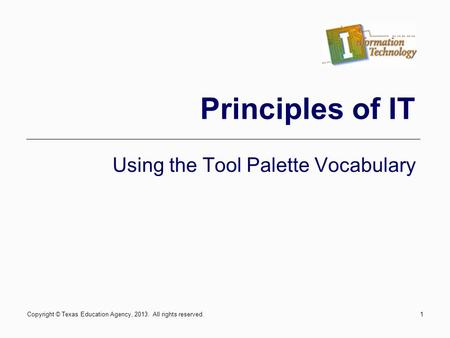 1 Principles of IT Using the Tool Palette Vocabulary Copyright © Texas Education Agency, 2013. All rights reserved.