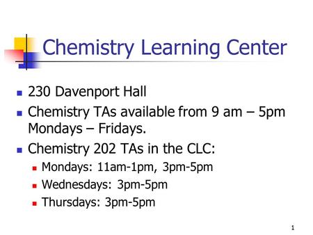 Chemistry Learning Center 230 Davenport Hall Chemistry TAs available from 9 am – 5pm Mondays – Fridays. Chemistry 202 TAs in the CLC: Mondays: 11am-1pm,