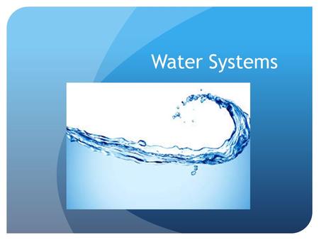 Water Systems. As we know, everything needs water. Plants drink water Humans drink water We use water to put out fires.