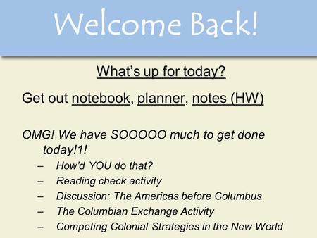 Welcome Back! What’s up for today? Get out notebook, planner, notes (HW) OMG! We have SOOOOO much to get done today!1! –How’d YOU do that? –Reading check.