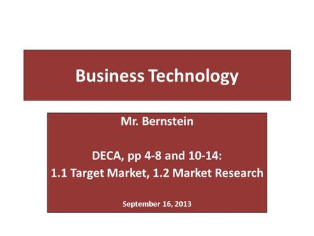Business Technology Mr. Bernstein DECA, pp 4-8 and 10-14: 1.1 Target Market, 1.2 Market Research September 16, 2013.