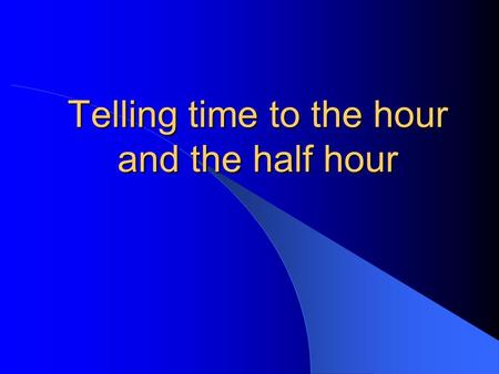 Telling time to the hour and the half hour. Telling Time Telling Time Telling time is easy once you get the hang of it. First, you have to know how to.