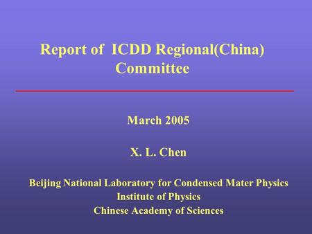Report of ICDD Regional(China) Committee March 2005 X. L. Chen Beijing National Laboratory for Condensed Mater Physics Institute of Physics Chinese Academy.