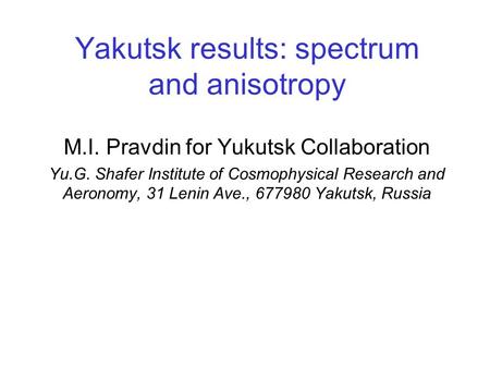 Yakutsk results: spectrum and anisotropy M.I. Pravdin for Yukutsk Collaboration Yu.G. Shafer Institute of Cosmophysical Research and Aeronomy, 31 Lenin.